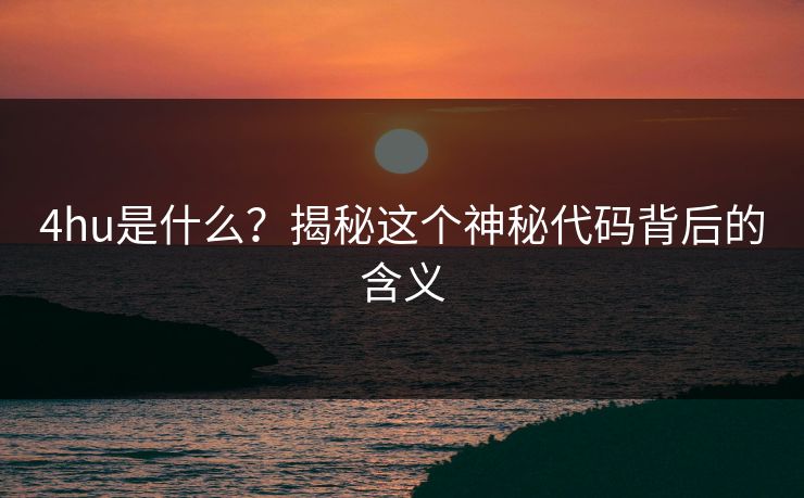 4hu是什么？揭秘这个神秘代码背后的含义