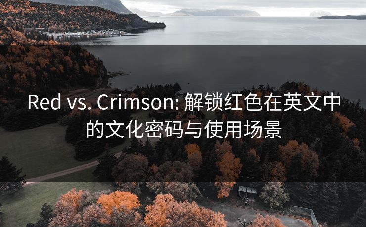 Red vs. Crimson: 解锁红色在英文中的文化密码与使用场景 Red vs. Crimson: 解锁红色在英文中的文化密码与使用场景