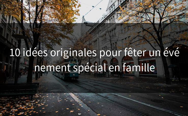 10 idées originales pour fêter un événement spécial en famille 10 idées originales pour fêter un événement spécial en famille