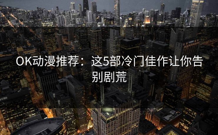 OK动漫推荐：这5部冷门佳作让你告别剧荒
