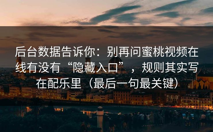 后台数据告诉你：别再问蜜桃视频在线有没有“隐藏入口”，规则其实写在配乐里（最后一句最关键）
